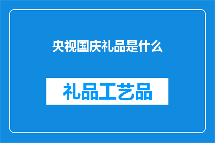 央视国庆礼品是什么(央视国庆礼品揭晓：你期待的惊喜是什么？)