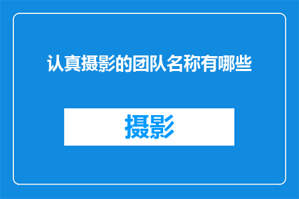 认真摄影的团队名称有哪些(有哪些摄影团队以其认真的工作态度而闻名？)