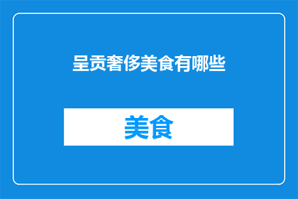 呈贡奢侈美食有哪些(呈贡地区有哪些令人垂涎的奢侈美食？)