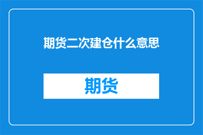 期货二次建仓什么意思(期货市场进阶策略：二次建仓究竟意味着什么？)