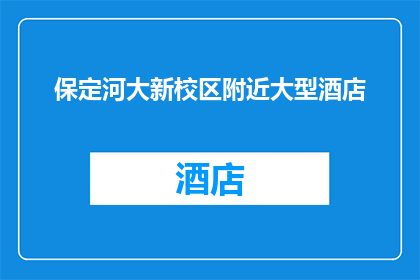保定河大新校区附近大型酒店(保定河大新校区附近有哪些大型酒店？)