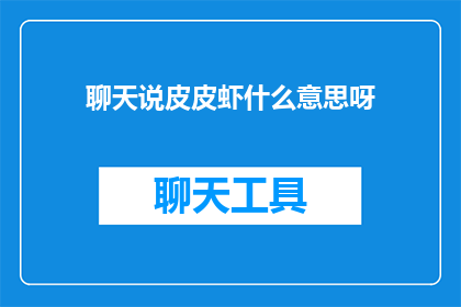 聊天说皮皮虾什么意思呀(皮皮虾，你是什么意思？探索网络流行语的奥秘)