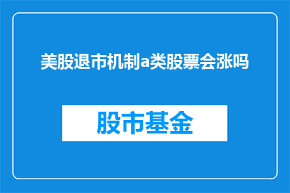 美股退市机制a类股票会涨吗(美股退市机制下，a类股票是否会上涨？)
