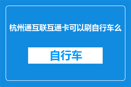 杭州通互联互通卡可以刷自行车么(杭州通互联互通卡是否支持自行车刷卡支付？)