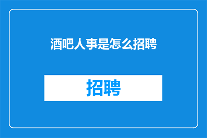 酒吧人事是怎么招聘(如何高效招聘酒吧人事？)