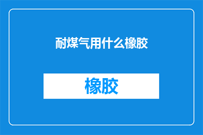 耐煤气用什么橡胶(耐煤气的橡胶材料有哪些？)