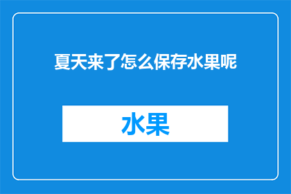 夏天来了怎么保存水果呢(夏季来临，如何妥善保存水果以延长其新鲜度？)