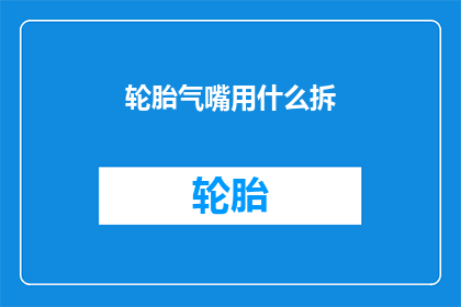轮胎气嘴用什么拆(如何拆卸轮胎气嘴？)