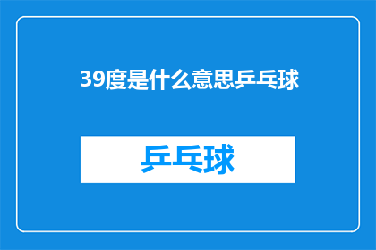 39度是什么意思乒乓球(39度是什么意思乒乓球？探索乒乓球运动中温度的奥秘)