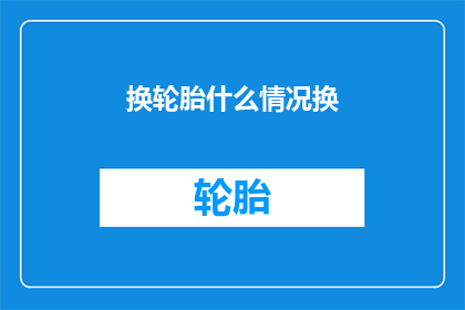 换轮胎什么情况换(换轮胎的具体情况是什么？)