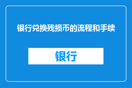 银行兑换残损币的流程和手续(银行兑换残损币的流程和手续是什么？)