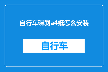 自行车碟刹a4纸怎么安装(如何正确安装自行车碟刹A4纸？)