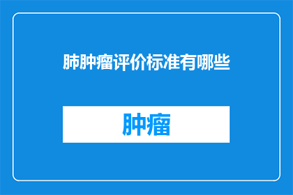 肺肿瘤评价标准有哪些(肺肿瘤评价标准有哪些？探索医学界对肺肿瘤诊断与治疗的评估标准)