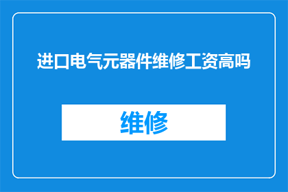 进口电气元器件维修工资高吗(进口电气元器件维修工作的工资水平是否高昂？)