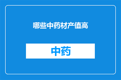 哪些中药材产值高(哪些中药材的产值最为显著？)
