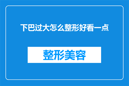 下巴过大怎么整形好看一点(如何让下巴过大的外观更加吸引人？)