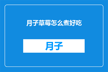 月子草莓怎么煮好吃(如何烹制美味的月子草莓？)