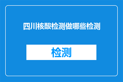 四川核酸检测做哪些检测(四川核酸检测涵盖哪些检测项目？)