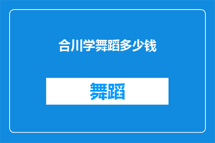 合川学舞蹈多少钱(合川学舞蹈的费用是多少？)