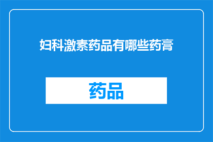 妇科激素药品有哪些药膏(妇科激素药品有哪些药膏？)