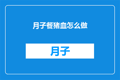 月子餐猪血怎么倣(如何制作美味的月子餐猪血？)