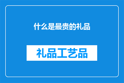 什么是最贵的礼品(探究世间珍宝，何物堪称最贵礼品？)