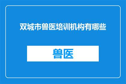 双城市兽医培训机构有哪些(双城市有哪些兽医培训机构？)