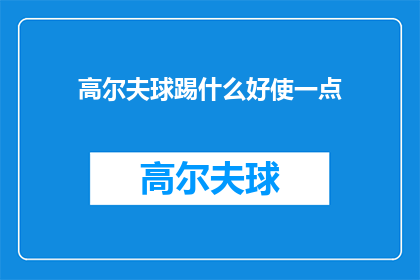 高尔夫球踢什么好使一点(如何提升高尔夫球技？探索有效技巧以增强击球效果)