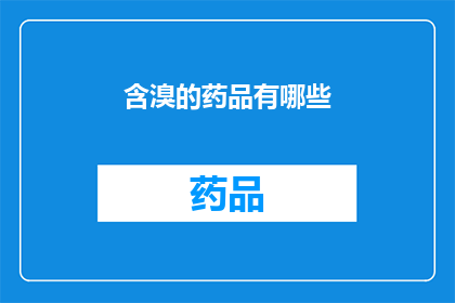 含溴的药品有哪些(疑问句类型的长标题：
哪些药品含有溴元素？)