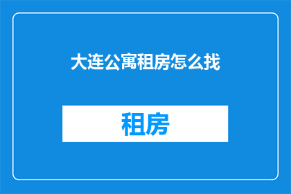 大连公寓租房怎么找(如何寻找大连公寓租房？)