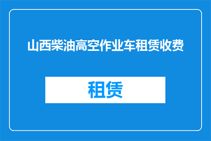 山西柴油高空作业车租赁收费(山西地区高空作业车租赁费用是多少？)