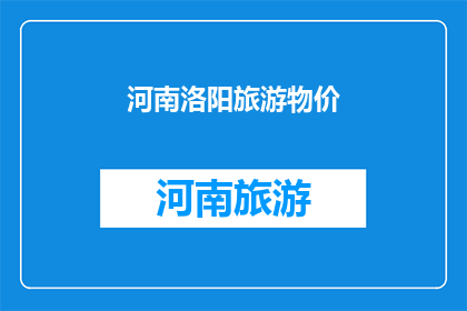 河南洛阳旅游物价(河南洛阳旅游物价是否合理？)
