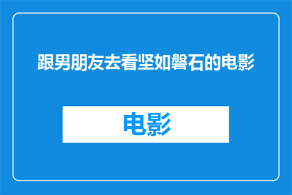 跟男朋友去看坚如磐石的电影(你打算和你的男朋友一起去观看一部名为坚如磐石的电影吗？)
