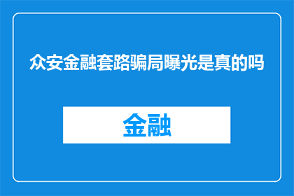 众安金融套路骗局曝光是真的吗(众安金融的套路骗局真的存在吗？)