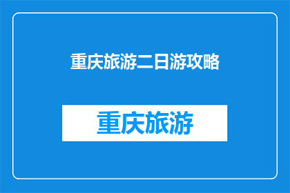 重庆旅游二日游攻略(重庆旅游二日游攻略：你准备好探索这座山城了吗？)