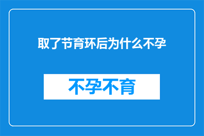 取了节育环后为什么不孕(为什么在采取了节育环措施之后，仍然面临不孕的挑战？)
