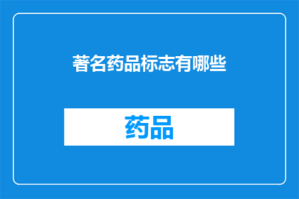 著名药品标志有哪些(您知道哪些著名的药品标志吗？)