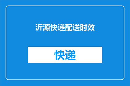 沂源快递配送时效(沂源快递配送时效如何？能否提供更详细的信息？)