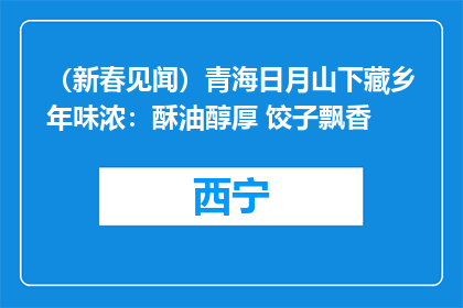 （新春见闻）青海日月山下藏乡年味浓：酥油醇厚 饺子飘香