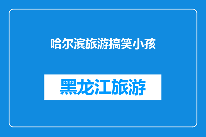 哈尔滨旅游搞笑小孩(哈尔滨旅游中，那些让人忍俊不禁的小孩们究竟隐藏着怎样的秘密？)