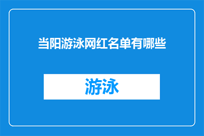 当阳游泳网红名单有哪些(当阳市游泳界的网红名单究竟有哪些？)