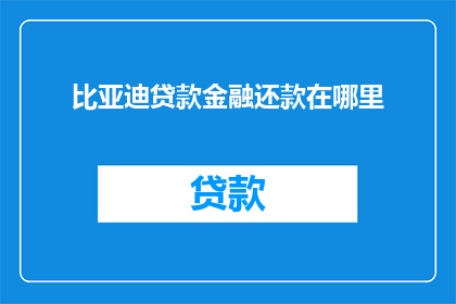 比亚迪贷款金融还款在哪里(比亚迪贷款金融还款流程在哪里？)