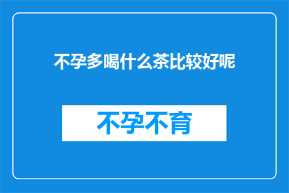 不孕多喝什么茶比较好呢(不孕症患者应选择哪些茶来辅助治疗？)