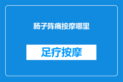 肠子阵痛按摩哪里(肠子阵痛时，按摩哪里可以缓解不适？)