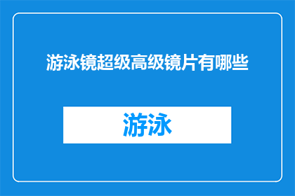 游泳镜超级高级镜片有哪些(游泳镜中的高级镜片：您知道有哪些选择吗？)