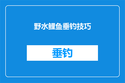 野水鲤鱼垂钓技巧(如何掌握野水鲤鱼垂钓技巧？)