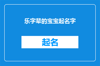 乐字辈的宝宝起名字(如何为乐字辈的宝宝起名？)