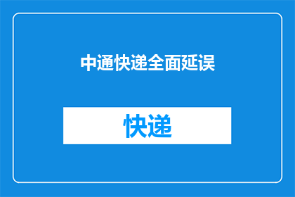 中通快递全面延误(中通快递全面延误，影响您的包裹送达了吗？)