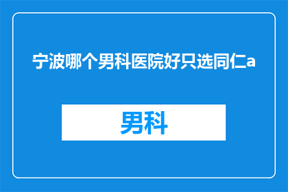 宁波哪个男科医院好只选同仁a(宁波男科医院哪家好？只选同仁a，您是否满意？)