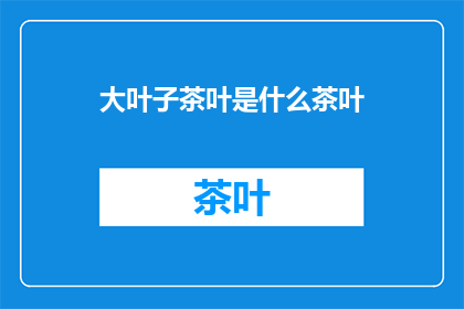 大叶子茶叶是什么茶叶(大叶子茶叶是什么类型的茶叶？)